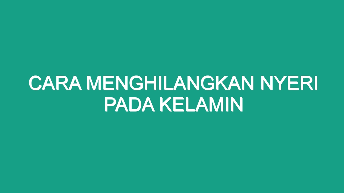 Cara Menghilangkan Nyeri Pada Kelamin Geograf