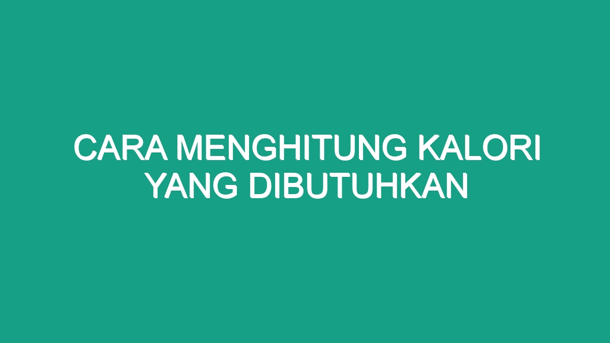 Cara Menghitung Kalori Yang Dibutuhkan Geograf