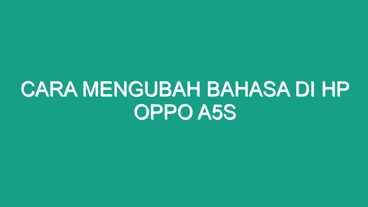 Cara Mengubah Bahasa Di Hp Oppo A5S Geograf