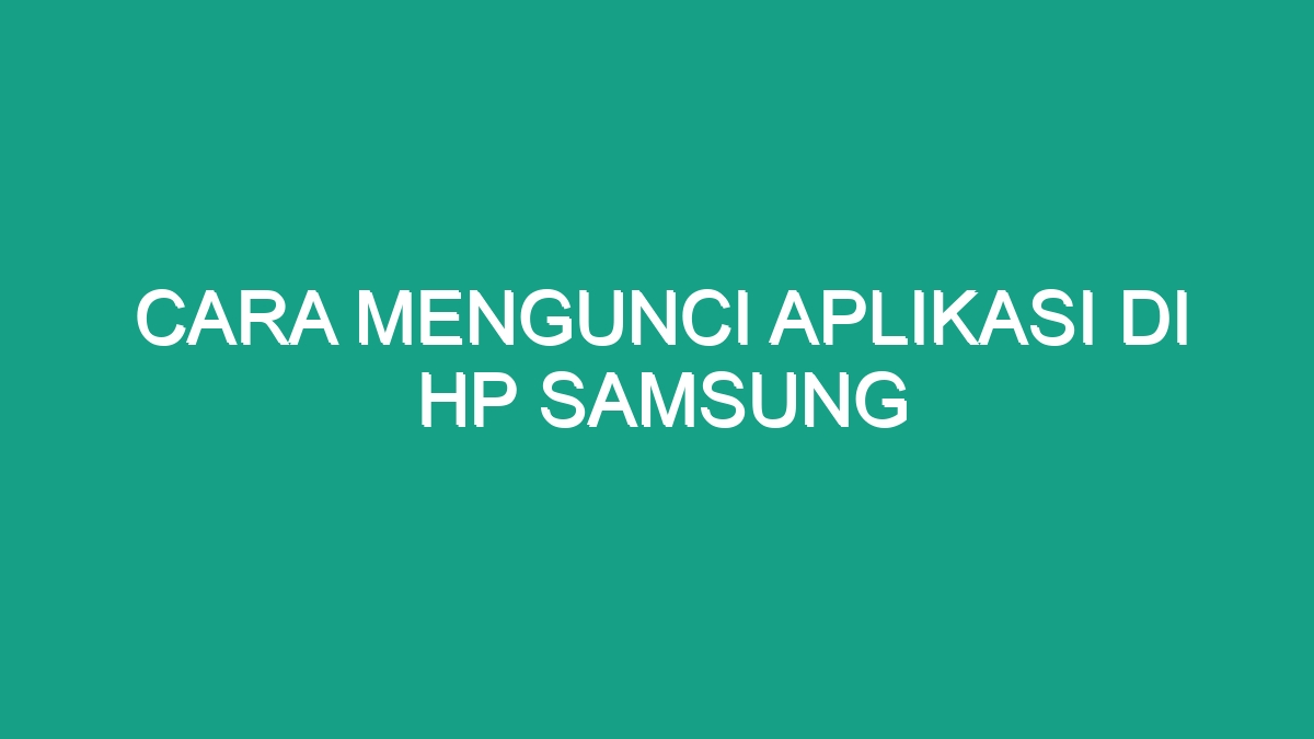 Cara Mengunci Aplikasi Di Hp Samsung Geograf