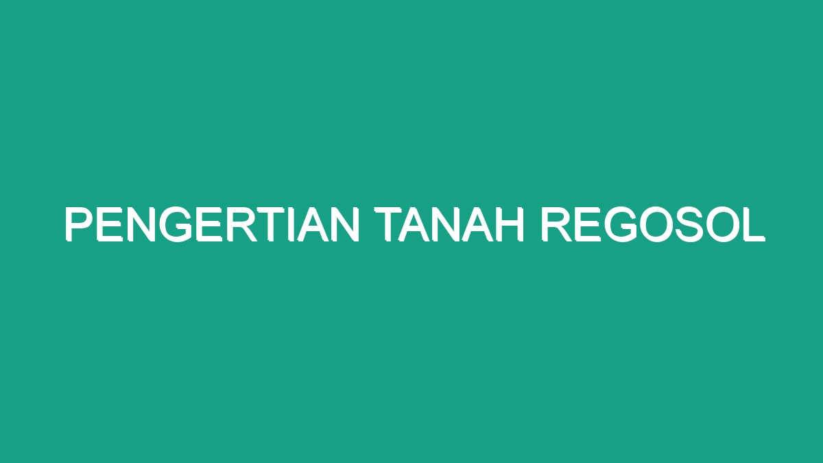 Pengertian Tanah Regosol Geograf