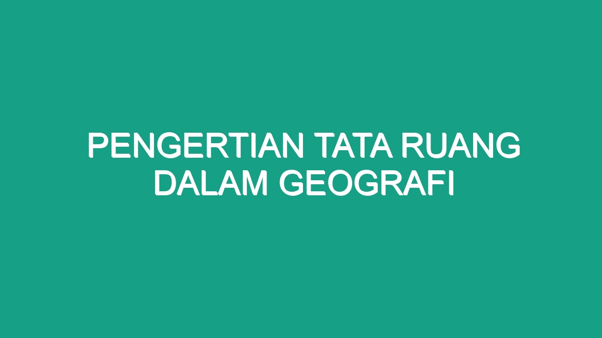 Pengertian Tata Ruang Dalam Geografi Geograf