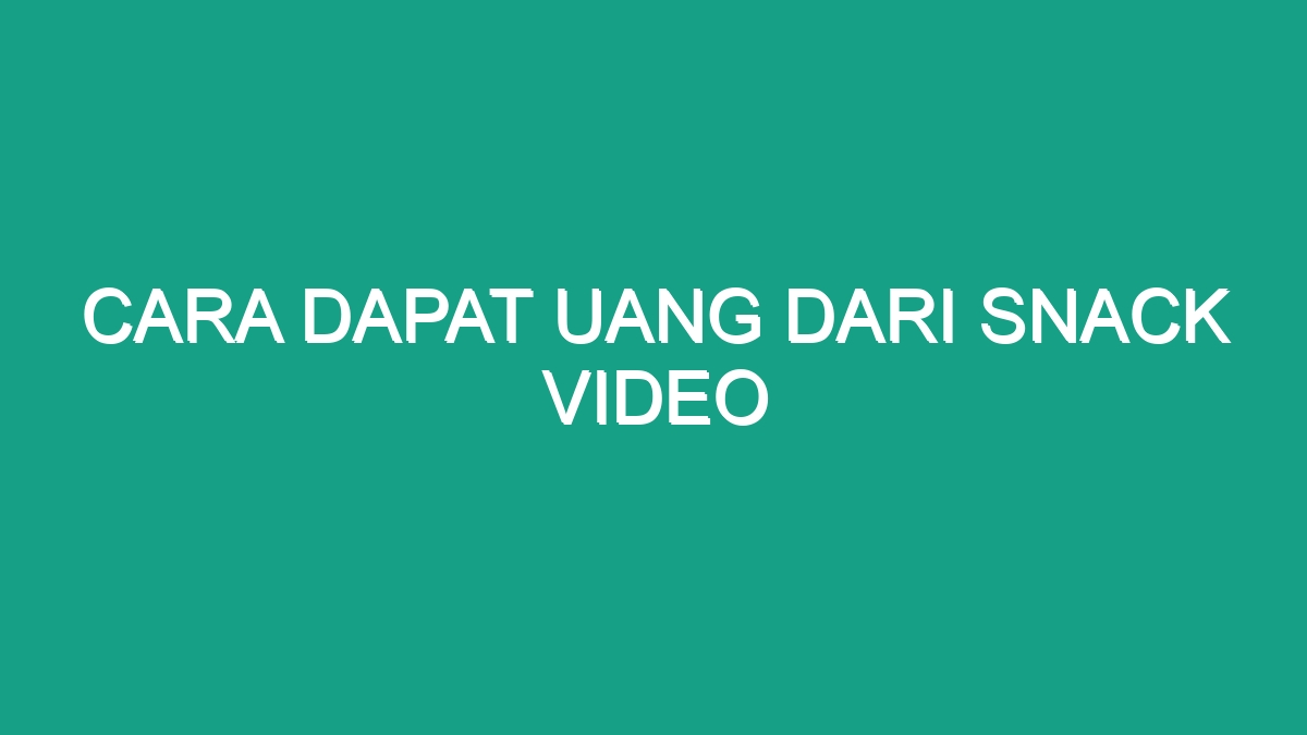 Cara Dapat Uang Dari Snack Video Geograf