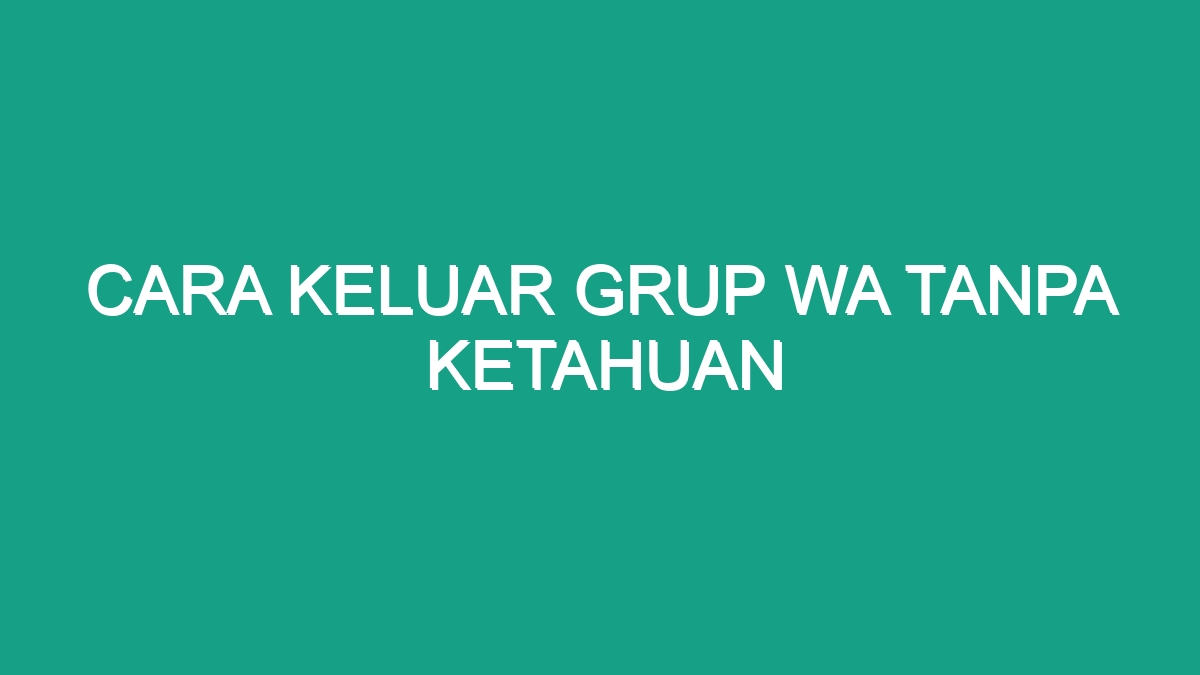 Cara Keluar Grup Wa Tanpa Ketahuan Geograf