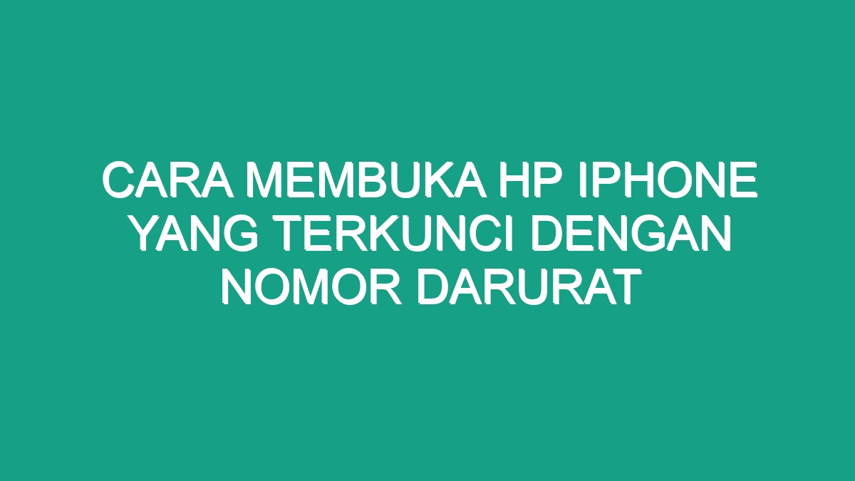 Cara Membuka Hp Iphone Yang Terkunci Dengan Nomor Darurat Geograf