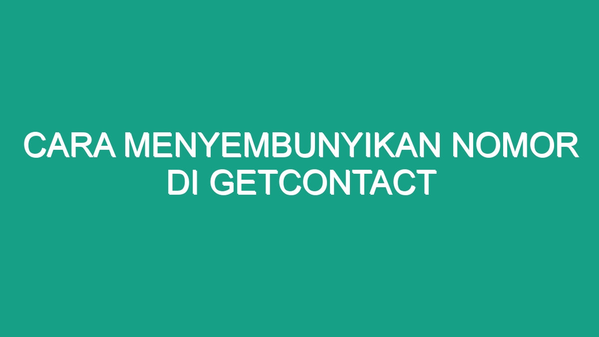 Cara Menyembunyikan Nomor Di Getcontact Geograf