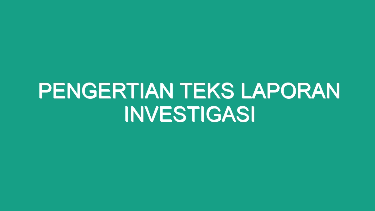 Pengertian Teks Laporan Investigasi Geograf