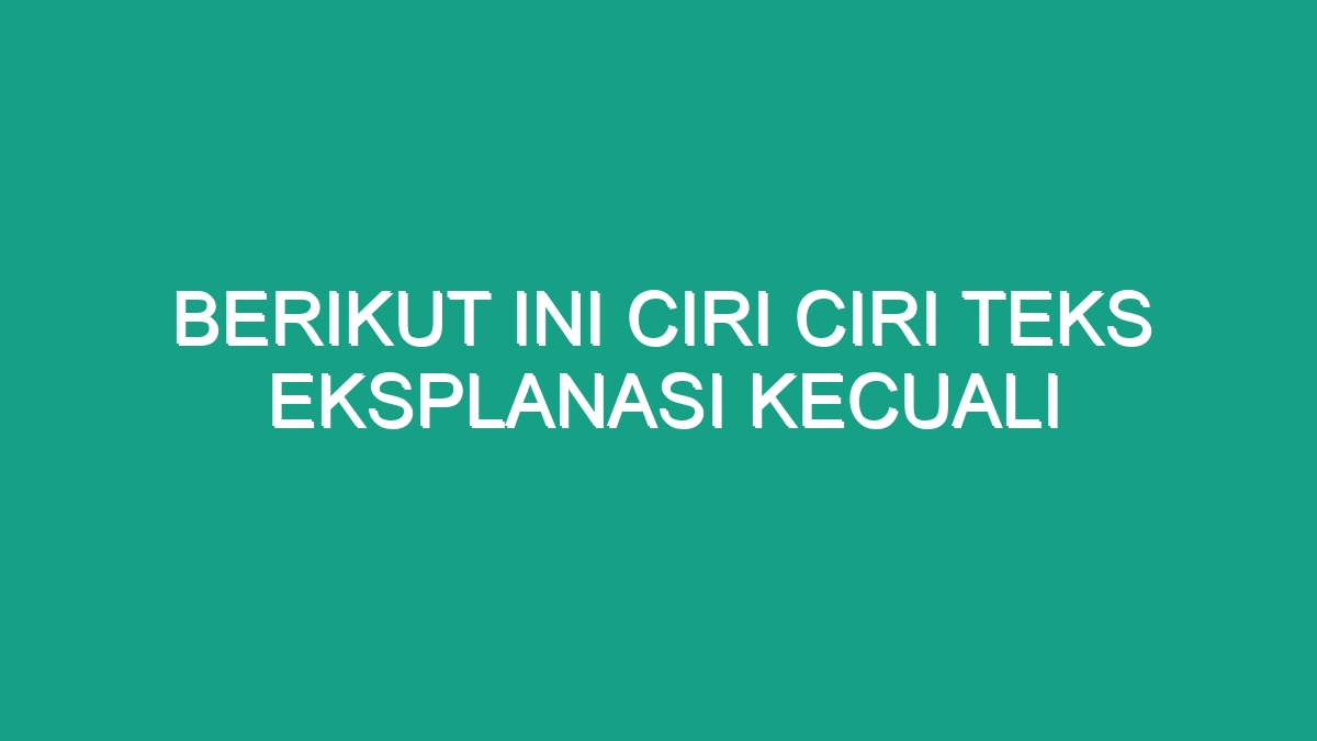 Berikut Ini Ciri Ciri Teks Eksplanasi Kecuali Geograf