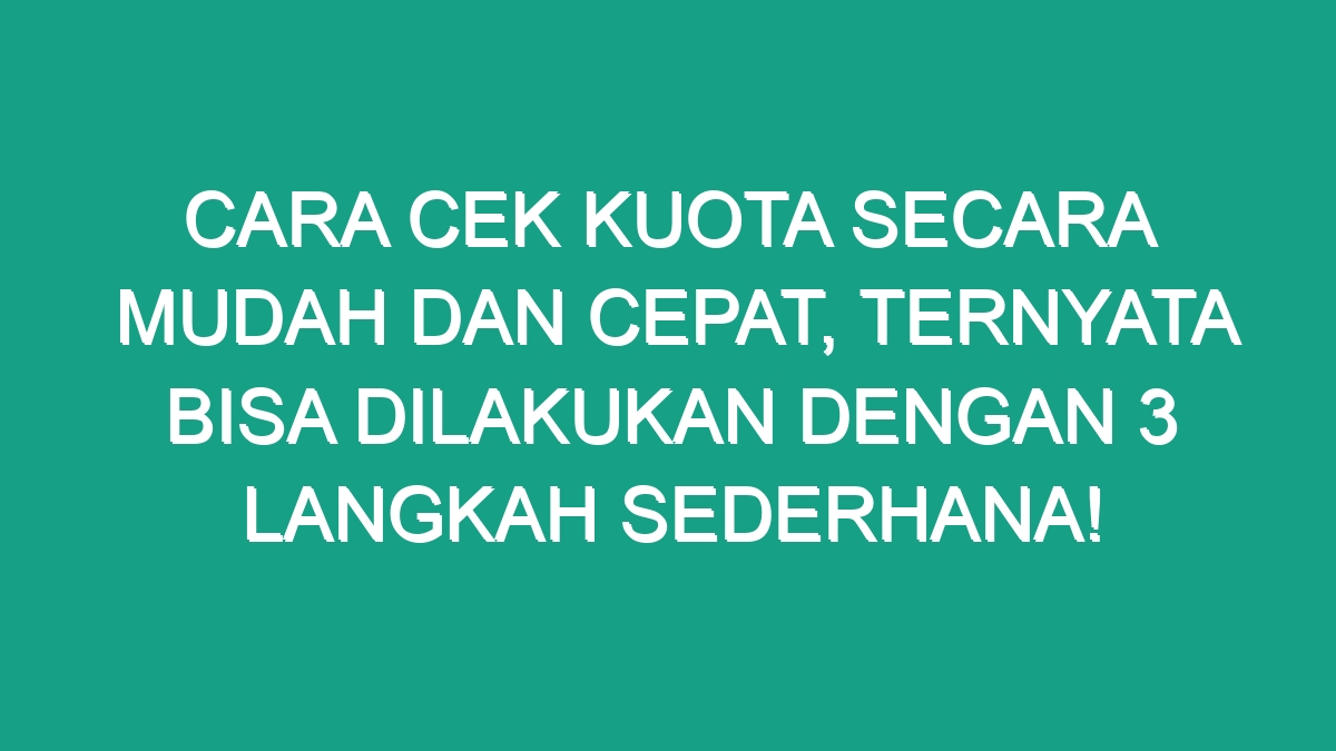 Cara Cek Kuota Secara Mudah Dan Cepat Ternyata Bisa Dilakukan Dengan