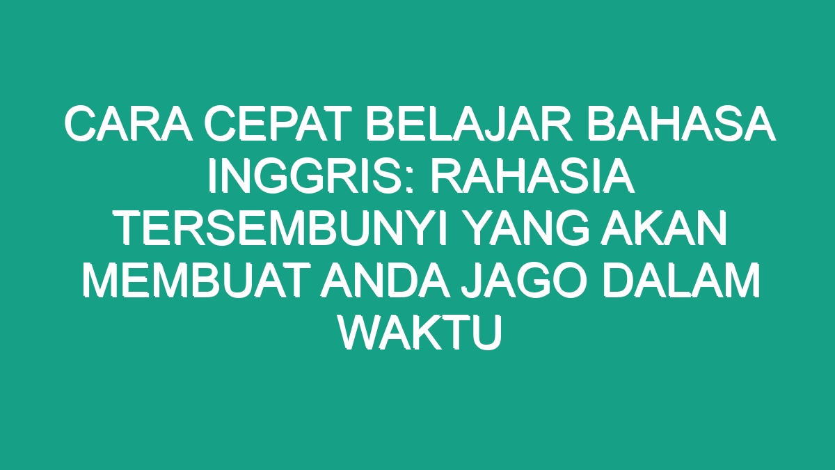 Cara Cepat Belajar Bahasa Inggris Rahasia Tersembunyi Yang Akan