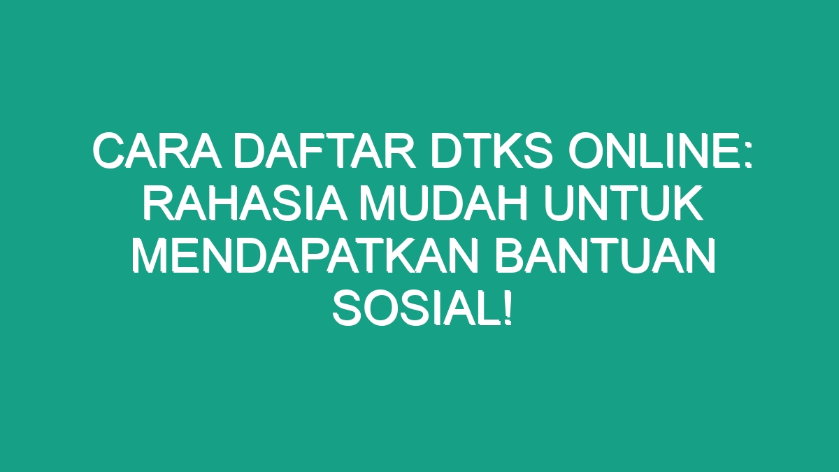 Cara Daftar DTKS Online Rahasia Mudah Untuk Mendapatkan Bantuan Sosial