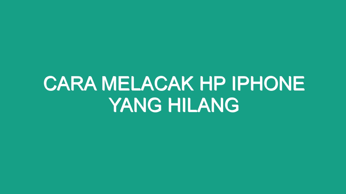 Cara Melacak Hp Iphone Yang Hilang Geograf