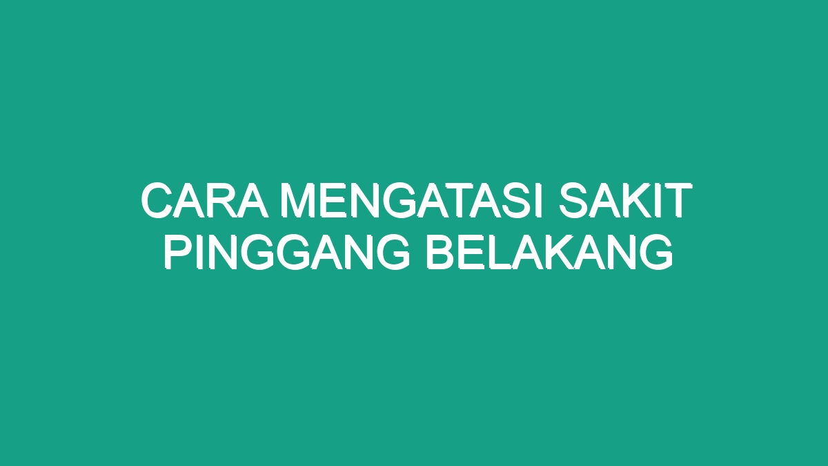 Cara Mengatasi Sakit Pinggang Belakang Geograf