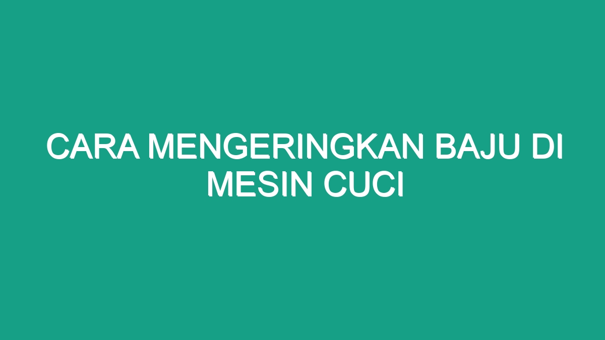 Cara Mengeringkan Baju Di Mesin Cuci Geograf