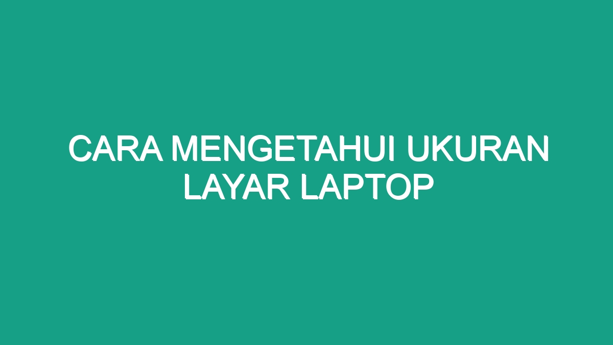 Cara Mengetahui Ukuran Layar Laptop Geograf