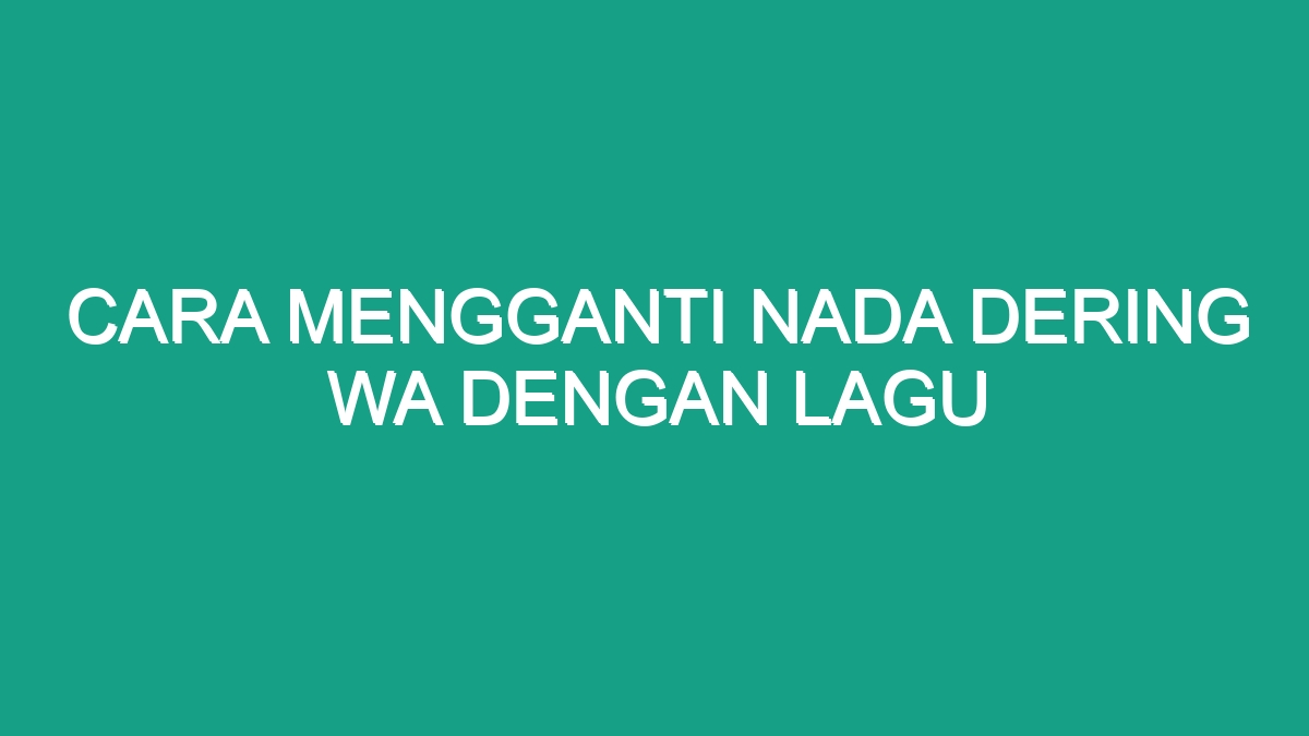 Cara Mengganti Nada Dering Wa Dengan Lagu Geograf