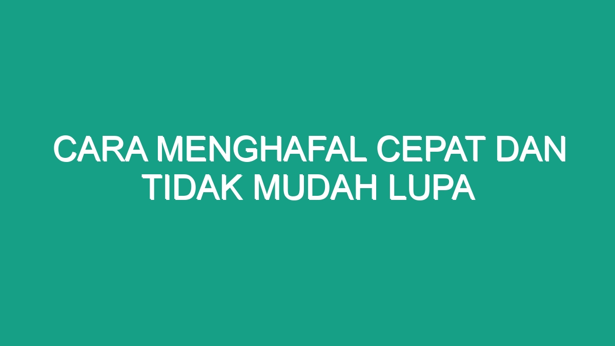 Cara Menghafal Cepat Dan Tidak Mudah Lupa Geograf