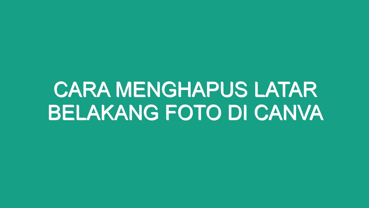 Cara Menghapus Latar Belakang Foto Di Canva Geograf