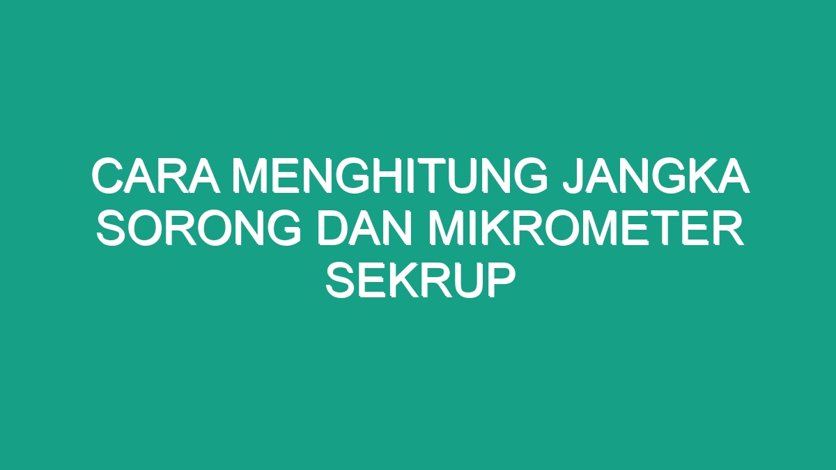 Cara Menghitung Jangka Sorong Dan Mikrometer Sekrup Geograf