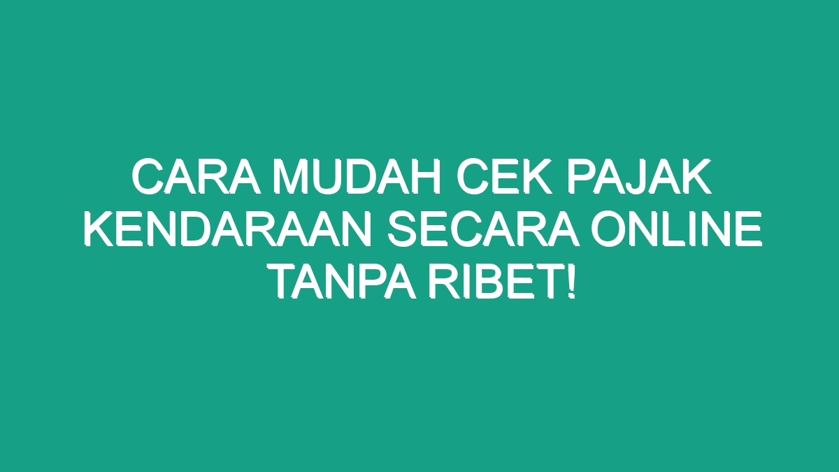 Cara Mudah Cek Pajak Kendaraan Secara Online Tanpa Ribet Geograf