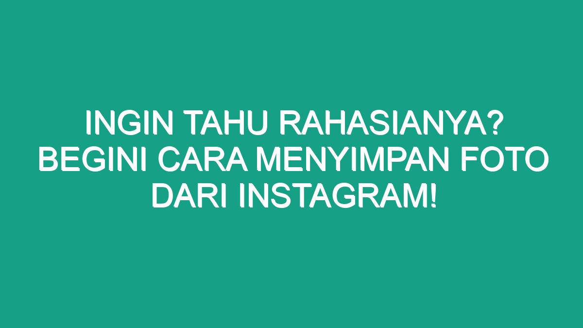 Ingin Tahu Rahasianya Begini Cara Menyimpan Foto Dari Instagram Geograf