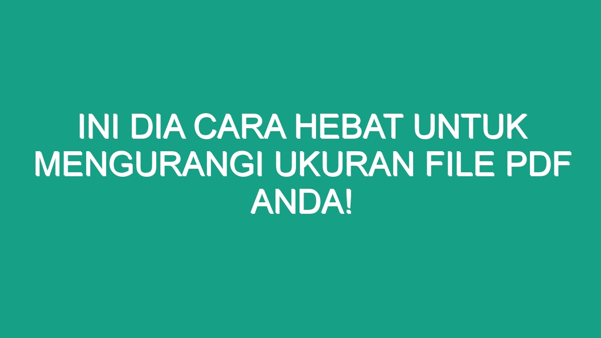 Ini Dia Cara Hebat Untuk Mengurangi Ukuran File PDF Anda Geograf