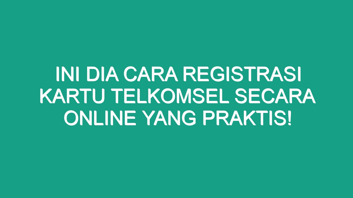 Ini Dia Cara Registrasi Kartu Telkomsel Secara Online Yang Praktis