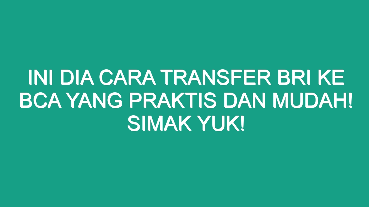 Ini Dia Cara Transfer Bri Ke Bca Yang Praktis Dan Mudah Simak Yuk