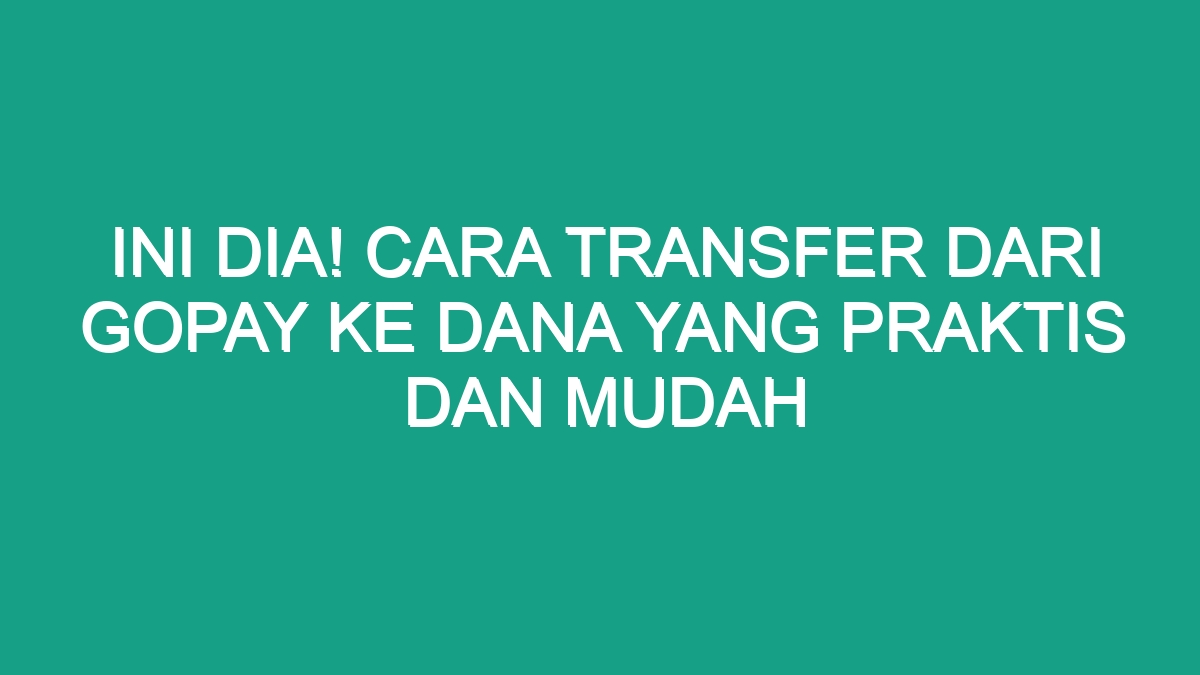 Ini Dia Cara Transfer Dari Gopay Ke Dana Yang Praktis Dan Mudah Geograf