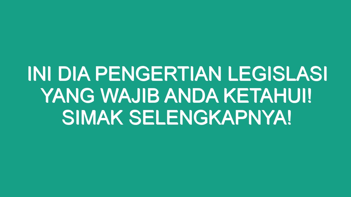 Ini Dia Pengertian Legislasi Yang Wajib Anda Ketahui Simak