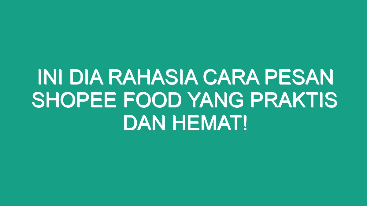 Ini Dia Rahasia Cara Pesan Shopee Food Yang Praktis Dan Hemat Geograf