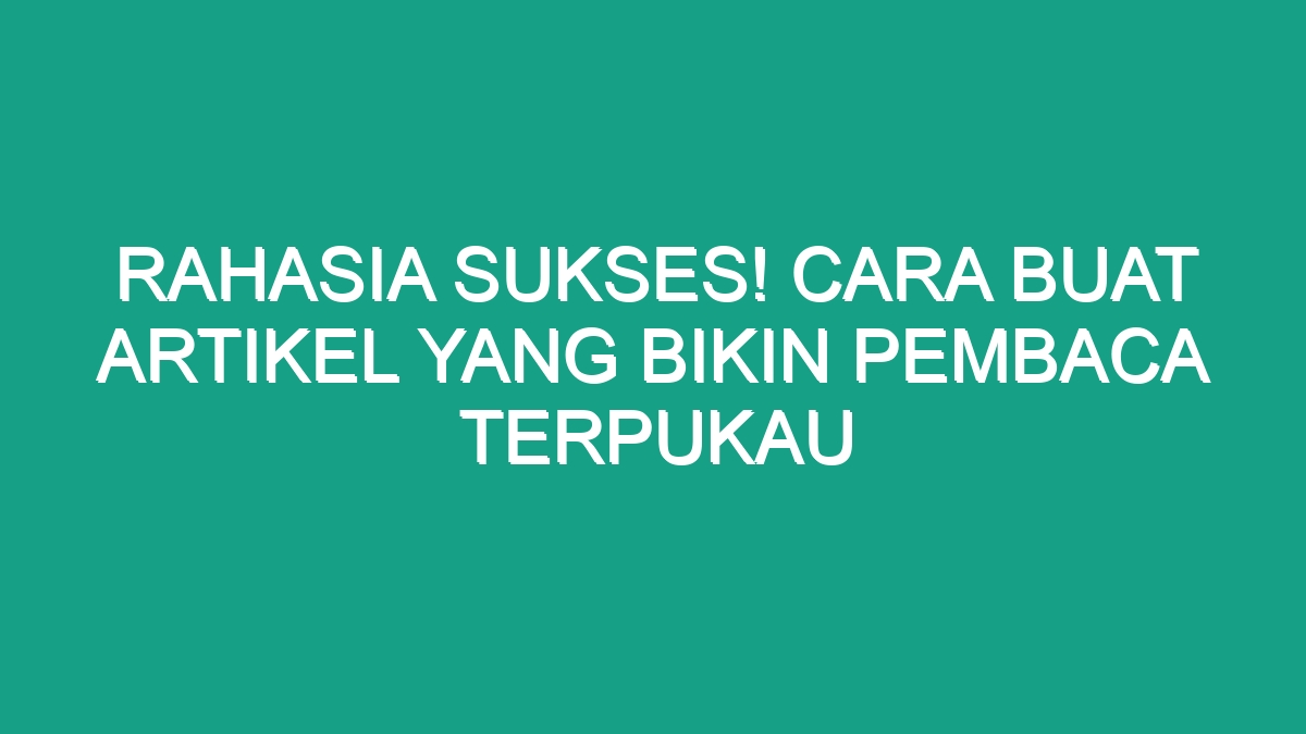 Rahasia Sukses Cara Buat Artikel Yang Bikin Pembaca Terpukau Geograf