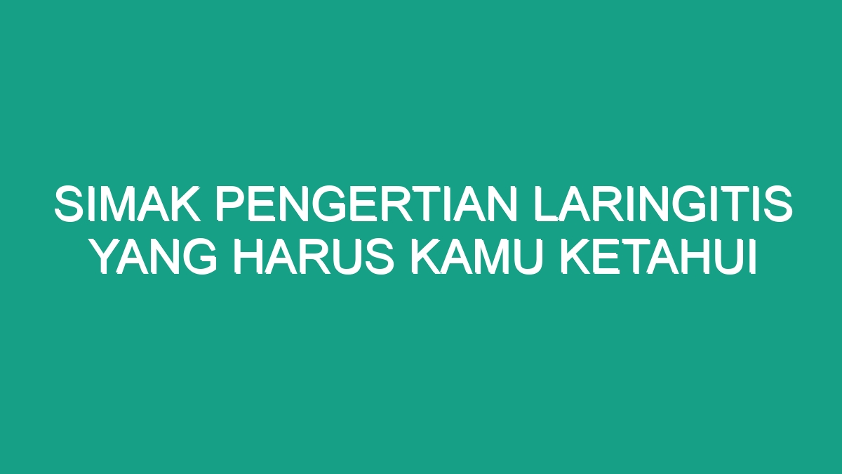 Simak Pengertian Laringitis Yang Harus Kamu Ketahui Geograf