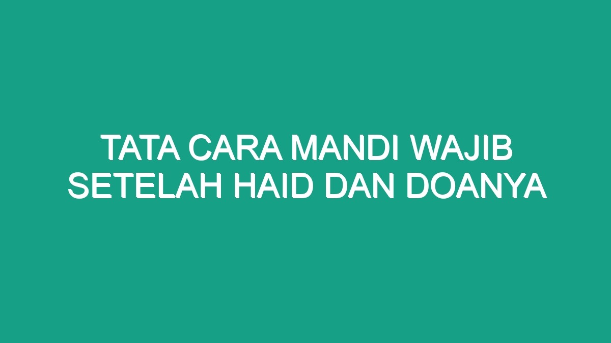 Tata Cara Mandi Wajib Setelah Haid Dan Doanya Geograf