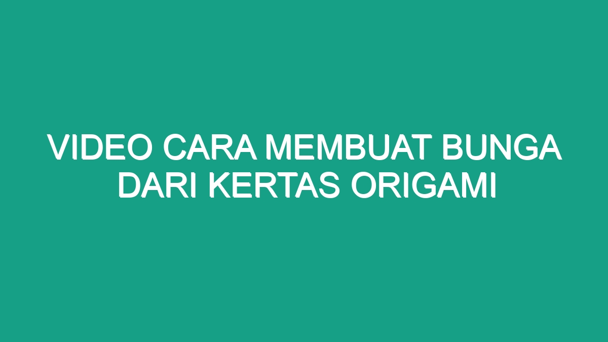 Video Cara Membuat Bunga Dari Kertas Origami Geograf