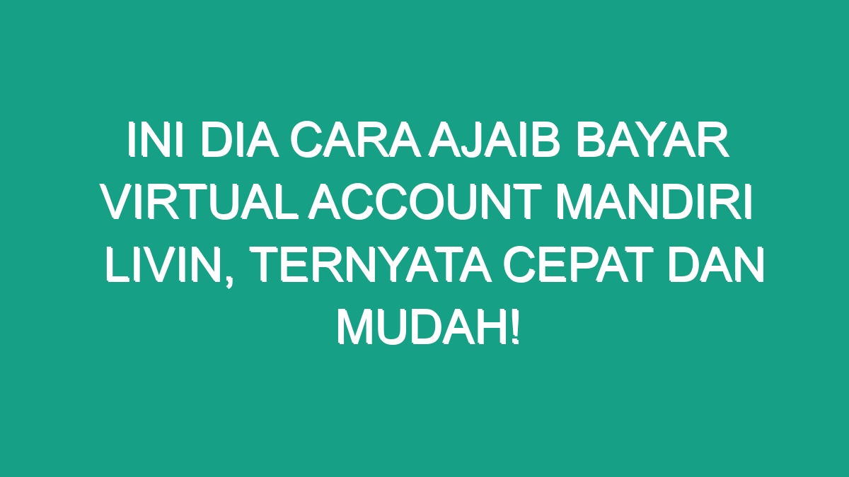 Ini Dia Cara Ajaib Bayar Virtual Account Mandiri Livin Ternyata Cepat