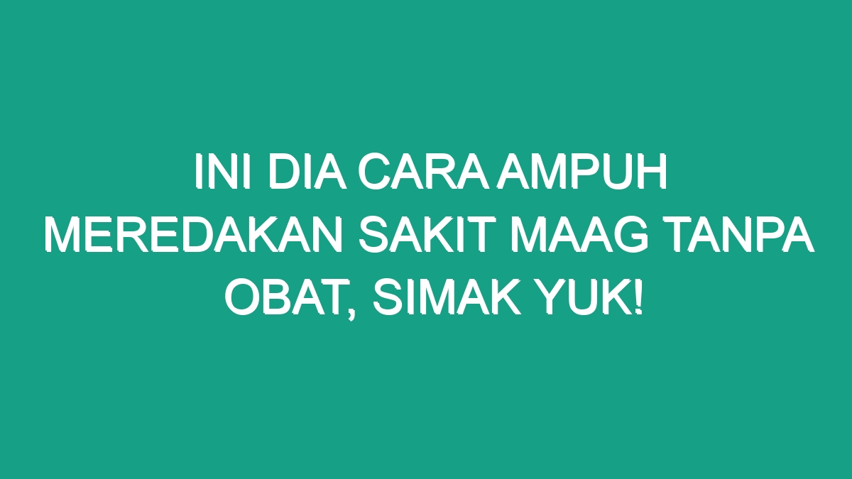 Ini Dia Cara Ampuh Meredakan Sakit Maag Tanpa Obat Simak Yuk Geograf