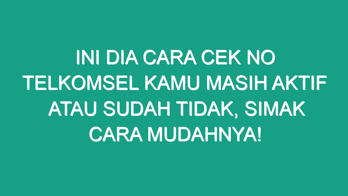 Ini Dia Cara Cek No Telkomsel Kamu Masih Aktif Atau Sudah Tidak Simak