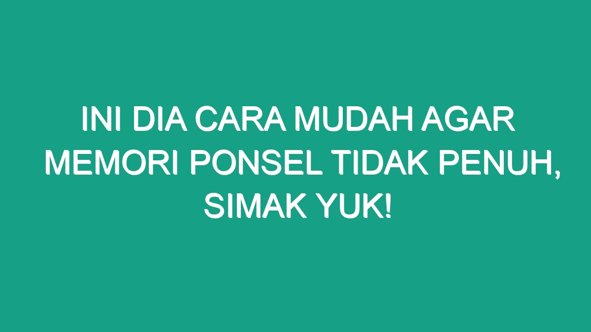 Ini Dia Cara Mudah Agar Memori Ponsel Tidak Penuh Simak Yuk Geograf