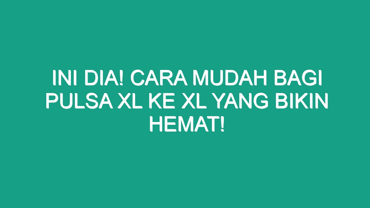 Ini Dia Cara Mudah Bagi Pulsa XL Ke XL Yang Bikin Hemat Geograf