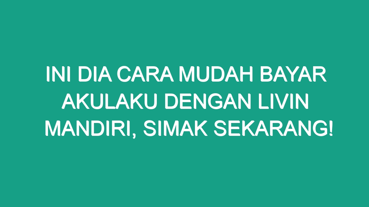 Ini Dia Cara Mudah Bayar Akulaku Dengan Livin Mandiri Simak Sekarang