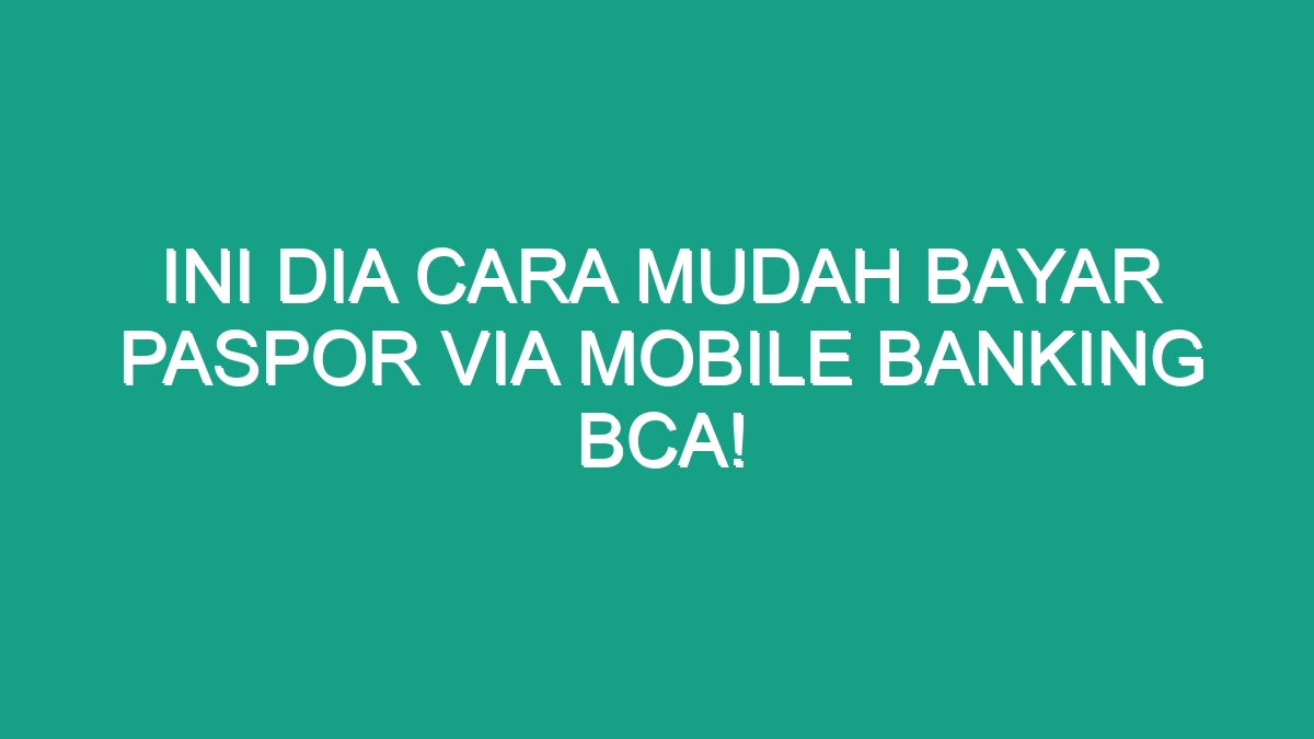 Ini Dia Cara Mudah Bayar Paspor Via Mobile Banking BCA Geograf