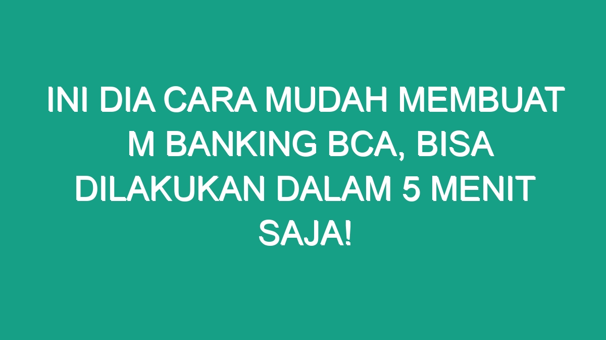 Ini Dia Cara Mudah Membuat M Banking Bca Bisa Dilakukan Dalam Menit