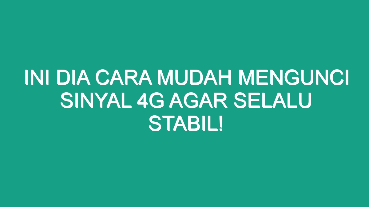 Ini Dia Cara Mudah Mengunci Sinyal G Agar Selalu Stabil Geograf