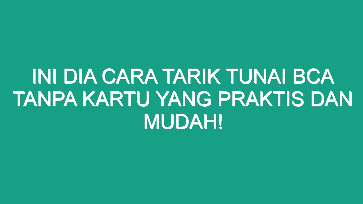 Ini Dia Cara Tarik Tunai BCA Tanpa Kartu Yang Praktis Dan Mudah Geograf