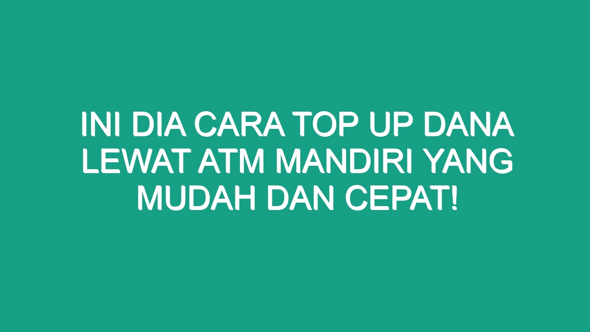 Ini Dia Cara Top Up Dana Lewat Atm Mandiri Yang Mudah Dan Cepat Geograf