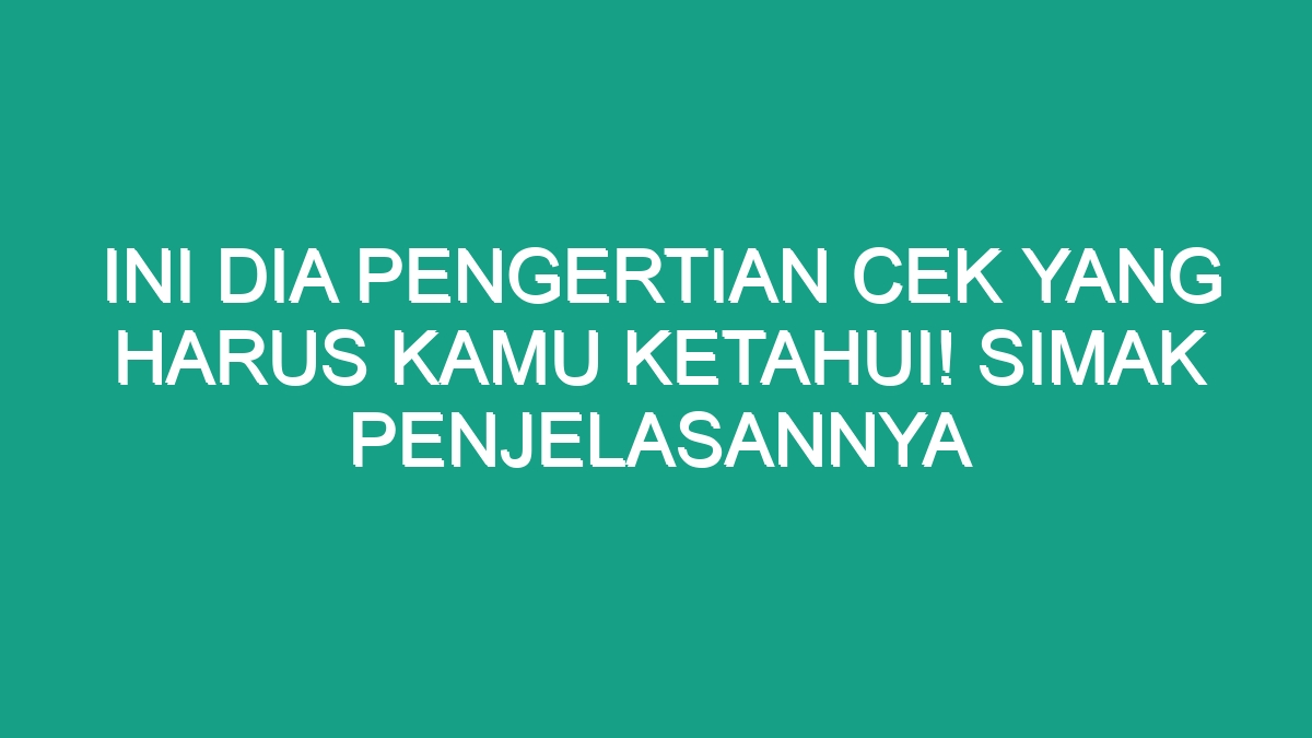 Ini Dia Pengertian Cek Yang Harus Kamu Ketahui Simak Penjelasannya