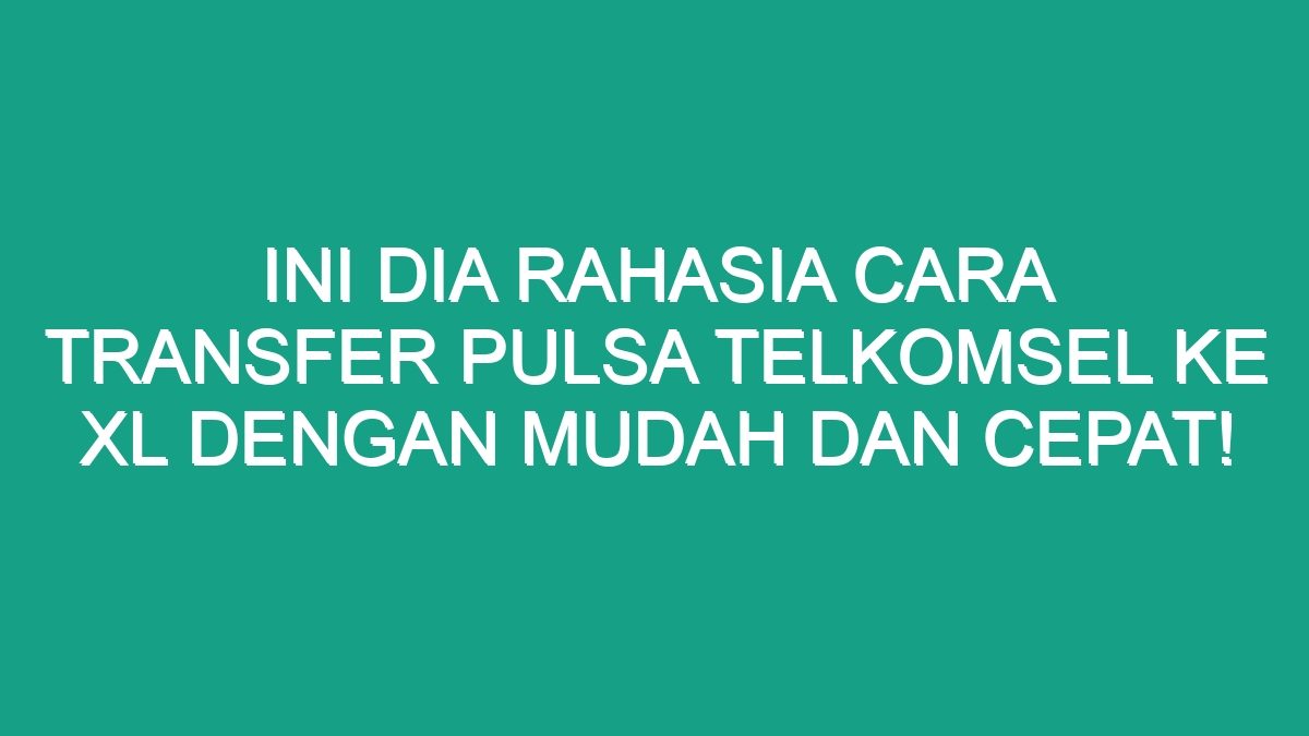 Ini Dia Rahasia Cara Transfer Pulsa Telkomsel Ke XL Dengan Mudah Dan