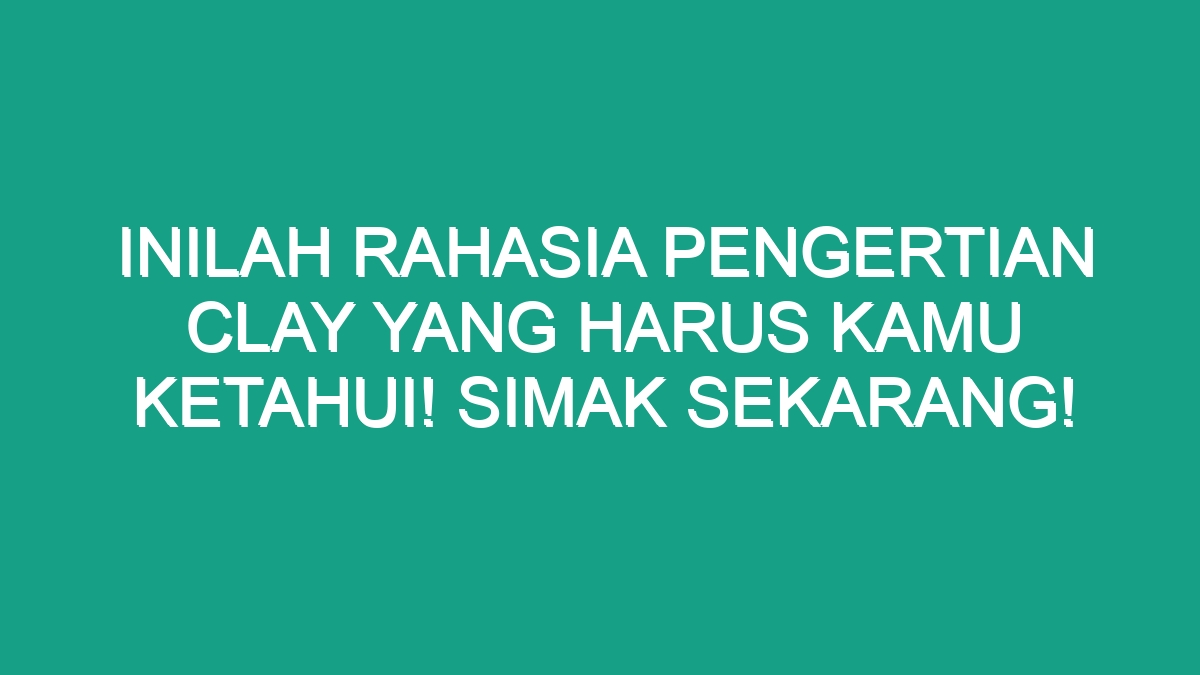 Inilah Rahasia Pengertian Clay Yang Harus Kamu Ketahui Simak Sekarang