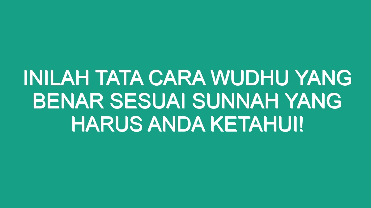 Inilah Tata Cara Wudhu Yang Benar Sesuai Sunnah Yang Harus Anda Ketahui